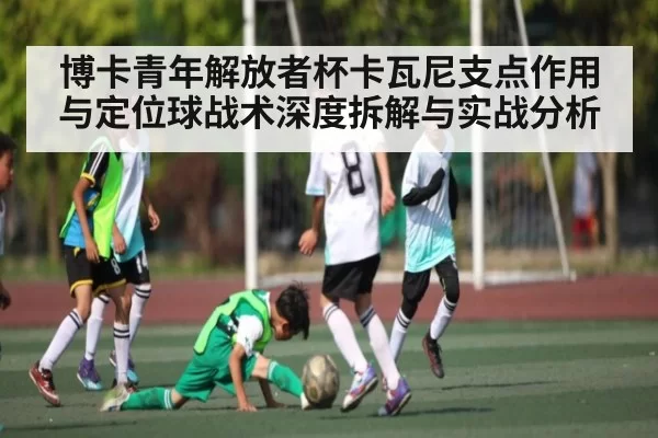 博卡青年解放者杯卡瓦尼支点作用与定位球战术深度拆解与实战分析