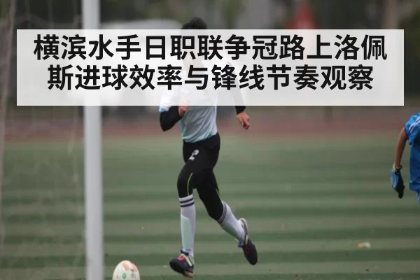 横滨水手日职联争冠路上洛佩斯进球效率与锋线节奏观察